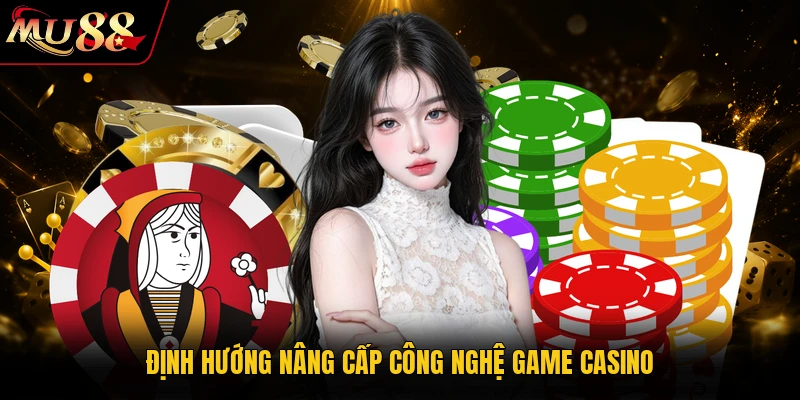 Định hướng nâng cấp công nghệ game casino