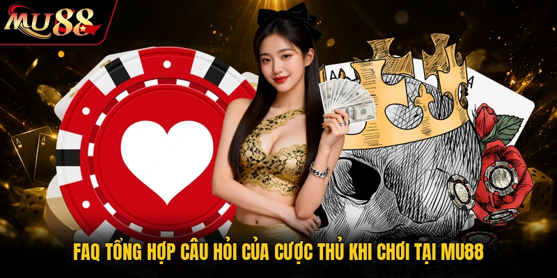 FAQ tổng hợp câu hỏi của cược thủ khi chơi tại MU88