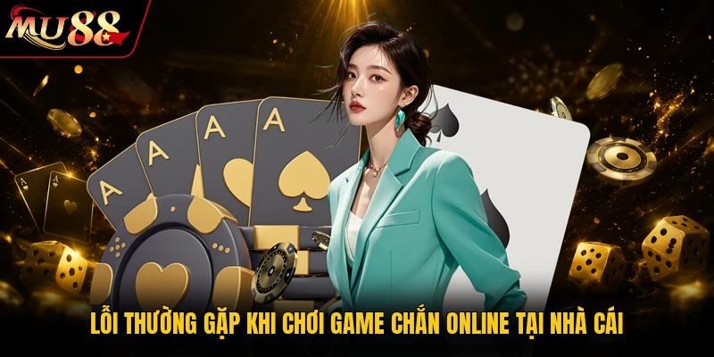 Lỗi thường gặp khi chơi game Chắn online tại nhà cái